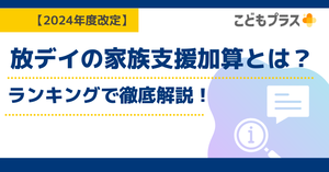 【2024年度改定】放デイの家族支援加算とは？重要ポイントをランキングで徹底解説！