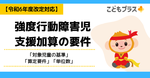 強度行動障害児支援加算(放デイ・児発)の要件【令和6年度改定対応】