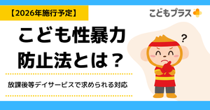 こども性暴力防止法とは？放課後等デイサービスで求められる対応【2026年施行予定】