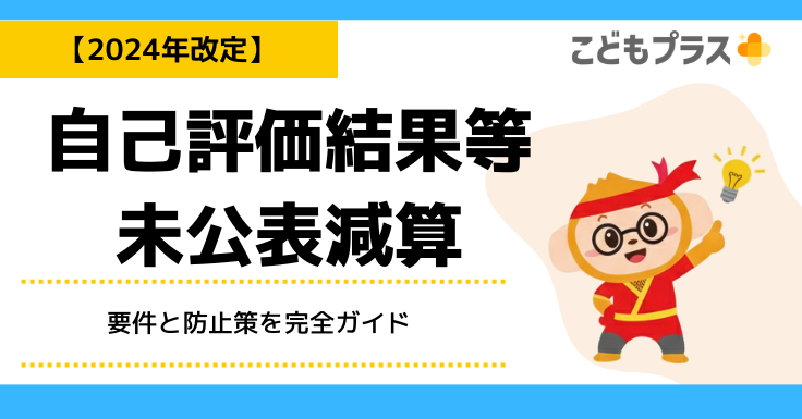 低評価の理由 2024年度改定対応】自己評価結果等未公表減算とは？要件と防止策を完全