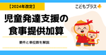 【2024年改定】児童発達支援の食事提供加算とは？要件と単位数を解説