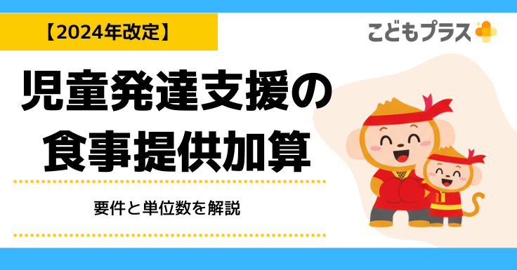 2024年改定】児童発達支援の食事提供加算とは？要件と単位数を解説